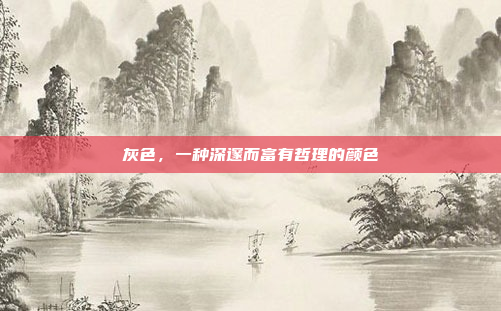 灰色,一种深邃而富有哲理的颜色