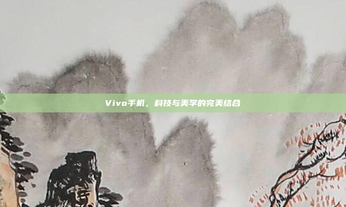 Vivo手机,科技与美学的完美结合