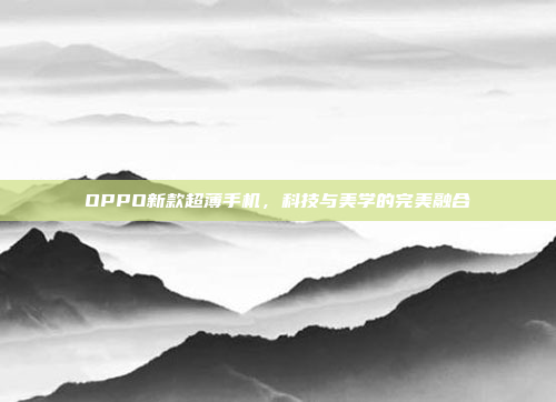 OPPO新款超薄手机,科技与美学的完美融合