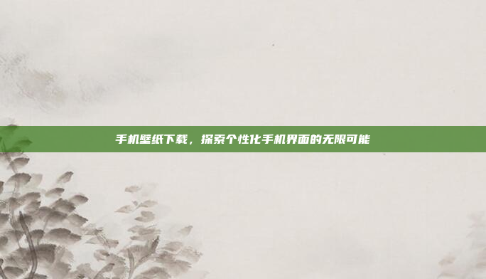 手机壁纸下载,探索个性化手机界面的无限可能