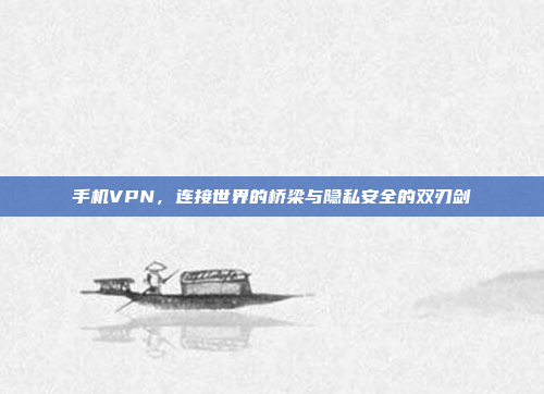 手机VPN,连接世界的桥梁与隐私安全的双刃剑