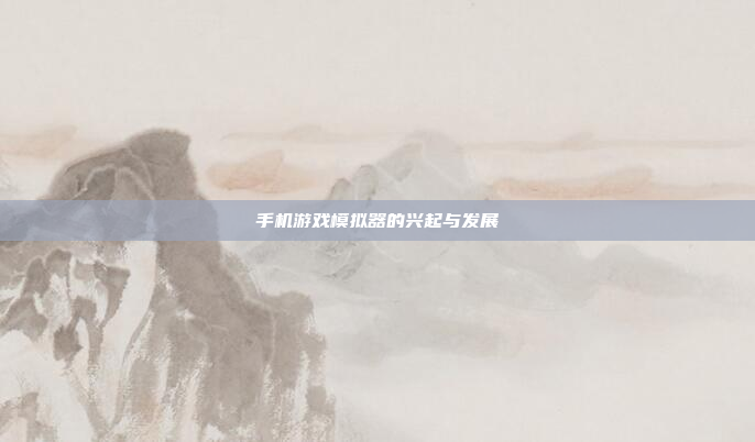 手机游戏模拟器的兴起与发展