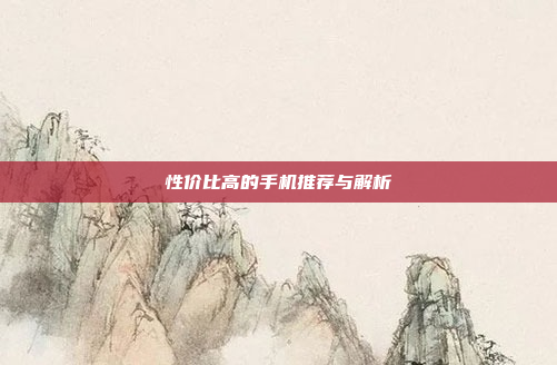 性价比高的手机推荐与解析