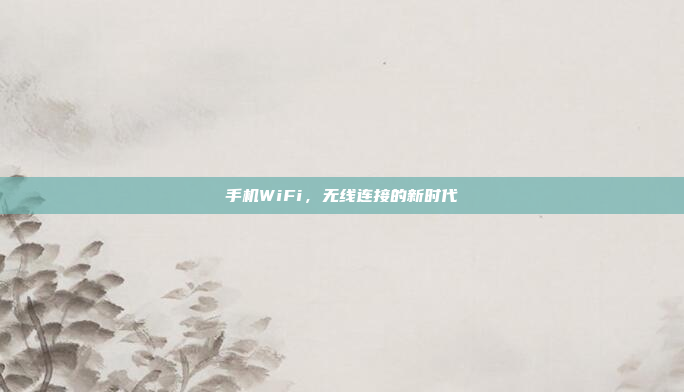 手机WiFi,无线连接的新时代