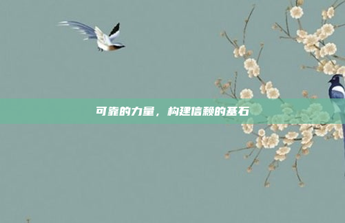 可靠的力量，构建信赖的基石