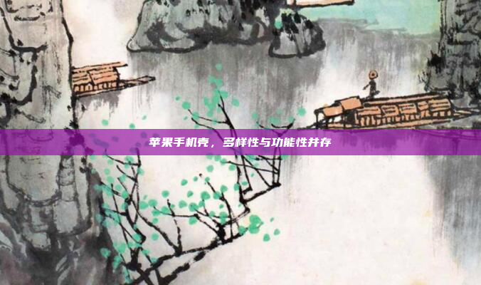 苹果手机壳，多样性与功能性并存