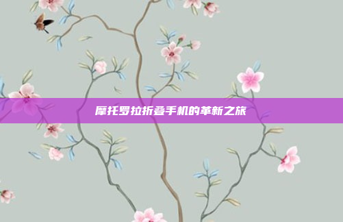 摩托罗拉折叠手机的革新之旅