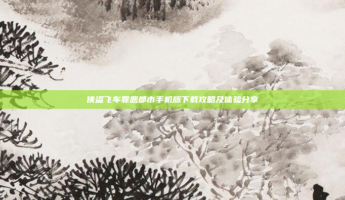 侠盗飞车罪恶都市手机版下载攻略及体验分享