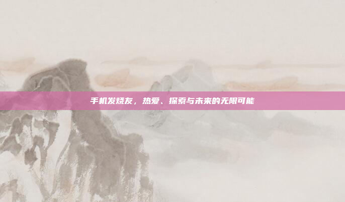 手机发烧友,热爱、探索与未来的无限可能
