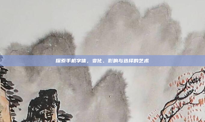 探索手机字体，变化、影响与选择的艺术