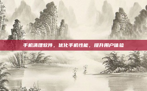 手机清理软件，优化手机性能，提升用户体验