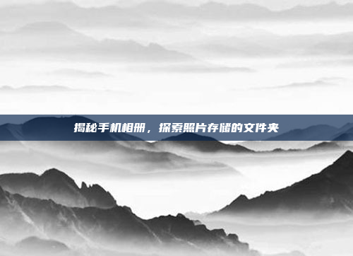 揭秘手机相册,探索照片存储的文件夹