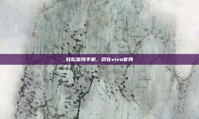 轻松查找手机,尽在vivo官网