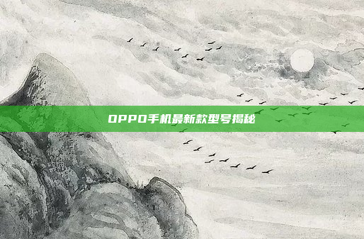 OPPO手机最新款型号揭秘