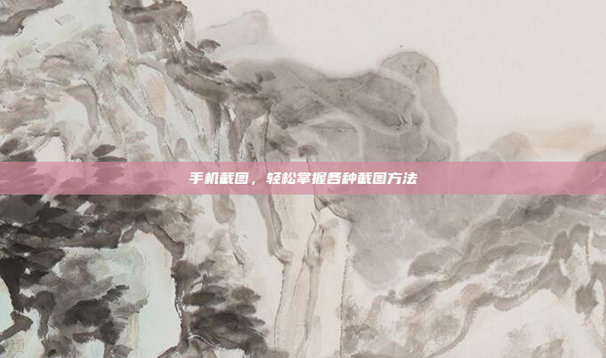 手机截图,轻松掌握各种截图方法