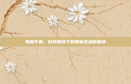 电脑手机，科技融合下的智能生活新篇章