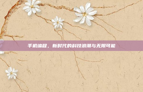 手机编程,新时代的科技浪潮与无限可能
