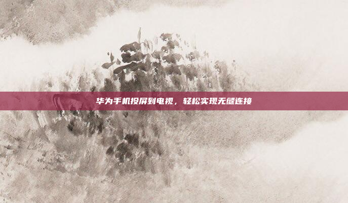 华为手机投屏到电视，轻松实现无缝连接