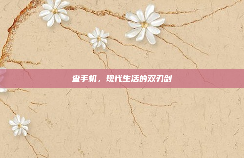 查手机,现代生活的双刃剑