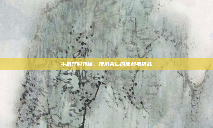手机呼叫转移,技术背后的便利与挑战
