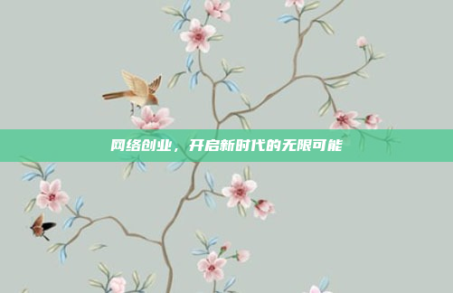 网络创业，开启新时代的无限可能
