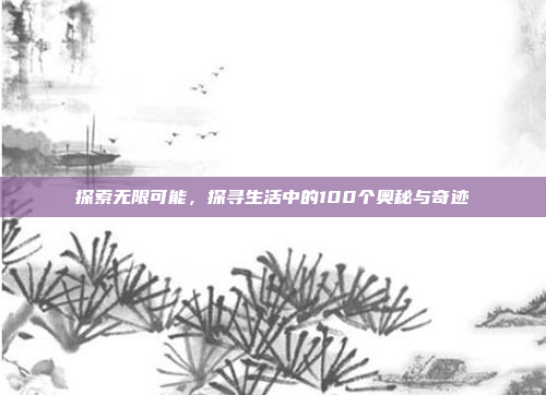 探索无限可能,探寻生活中的100个奥秘与奇迹