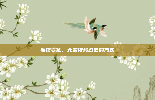 拥抱变化,无需依赖过去的方式