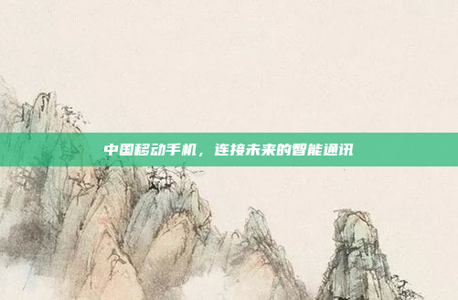 中国移动手机,连接未来的智能通讯
