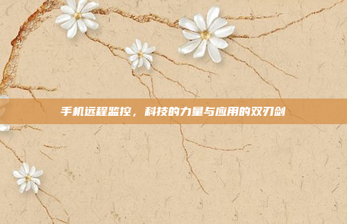手机远程监控，科技的力量与应用的双刃剑