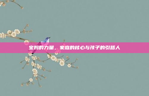 宝妈的力量,家庭的核心与孩子的引路人