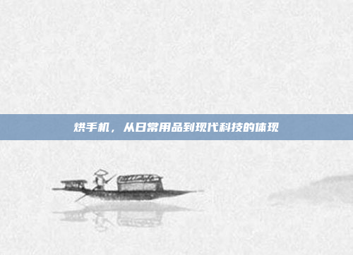 烘手机,从日常用品到现代科技的体现