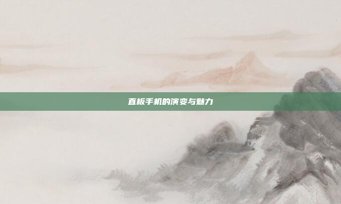 直板手机的演变与魅力