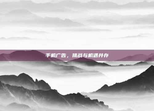 手机广告,挑战与机遇并存