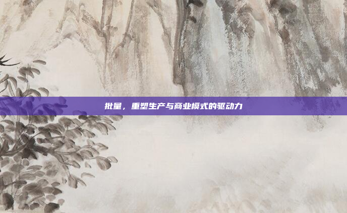 批量，重塑生产与商业模式的驱动力