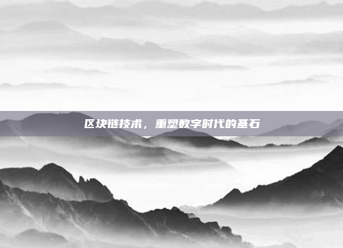 区块链技术,重塑数字时代的基石
