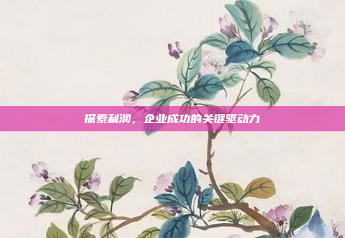 探索利润,企业成功的关键驱动力