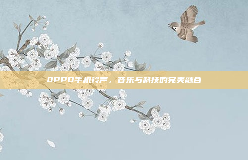 OPPO手机铃声,音乐与科技的完美融合