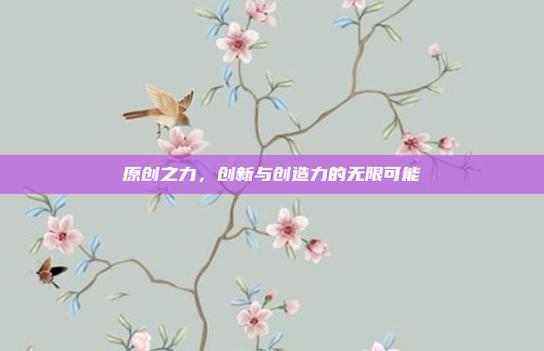 原创之力，创新与创造力的无限可能