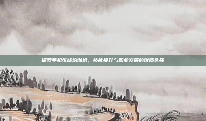 探索手机维修培训班，技能提升与职业发展的优质选择