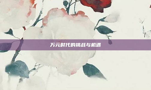 万元时代的挑战与机遇