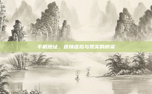 手机地址,连接虚拟与现实的桥梁