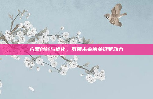 方案创新与优化,引领未来的关键驱动力