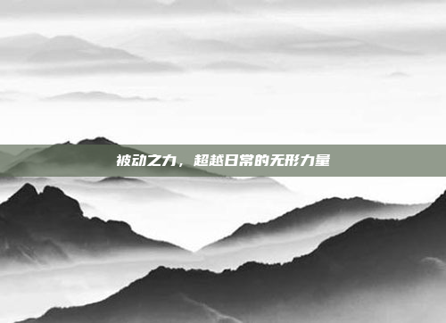 被动之力,超越日常的无形力量
