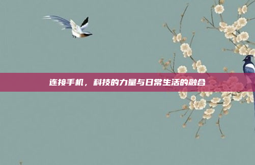 连接手机,科技的力量与日常生活的融合