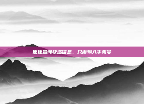 便捷查询快递信息,只需输入手机号