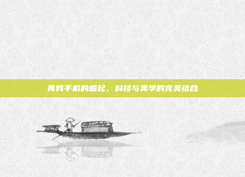 真我手机的崛起，科技与美学的完美结合