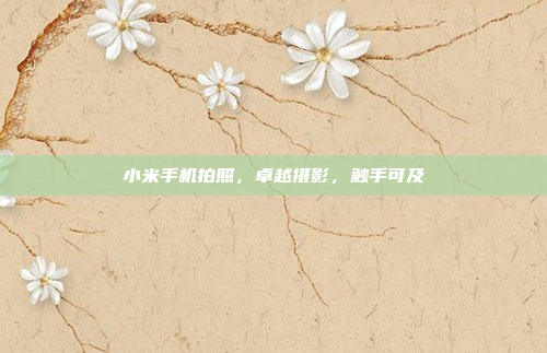 小米手机拍照,卓越摄影,触手可及
