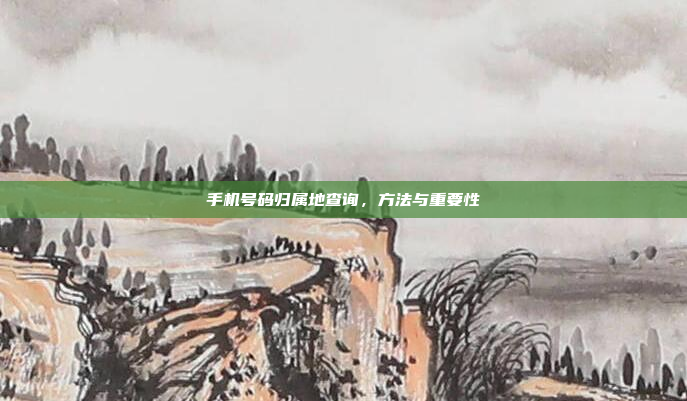 手机号码归属地查询，方法与重要性