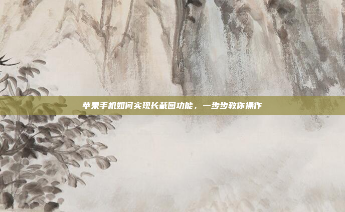苹果手机如何实现长截图功能,一步步教你操作