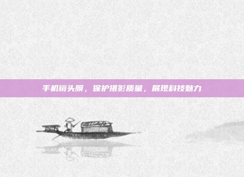 手机镜头膜,保护摄影质量,展现科技魅力